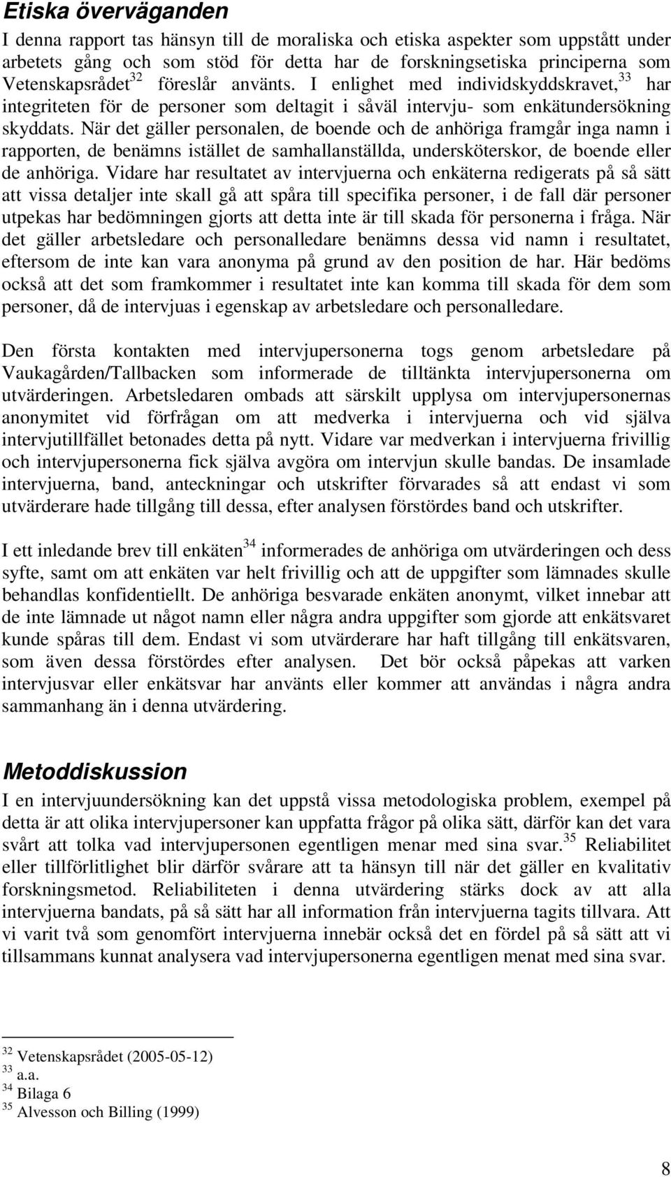 När det gäller personalen, de boende och de anhöriga framgår inga namn i rapporten, de benämns istället de samhallanställda, undersköterskor, de boende eller de anhöriga.