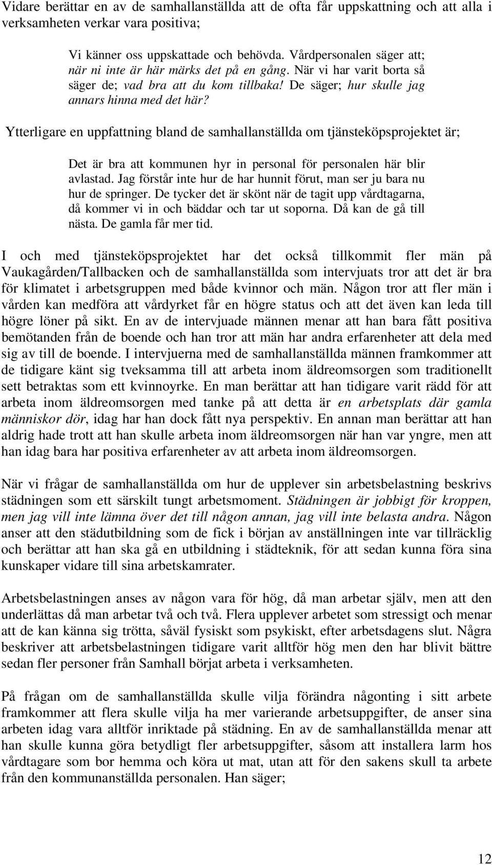 Ytterligare en uppfattning bland de samhallanställda om tjänsteköpsprojektet är; Det är bra att kommunen hyr in personal för personalen här blir avlastad.