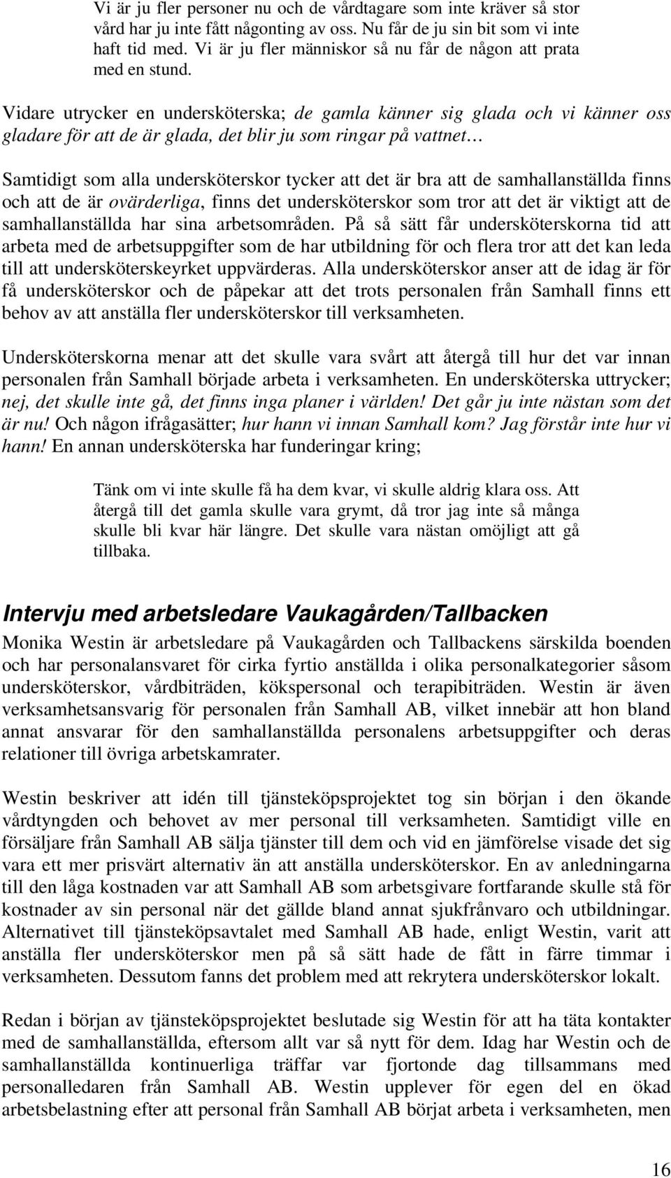 Vidare utrycker en undersköterska; de gamla känner sig glada och vi känner oss gladare för att de är glada, det blir ju som ringar på vattnet Samtidigt som alla undersköterskor tycker att det är bra