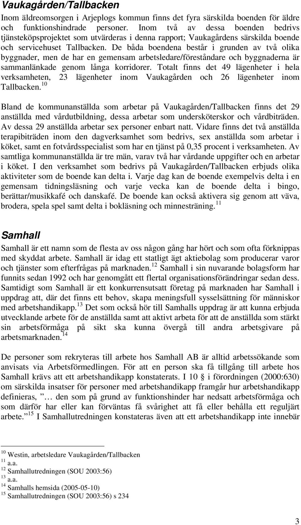 De båda boendena består i grunden av två olika byggnader, men de har en gemensam arbetsledare/föreståndare och byggnaderna är sammanlänkade genom långa korridorer.