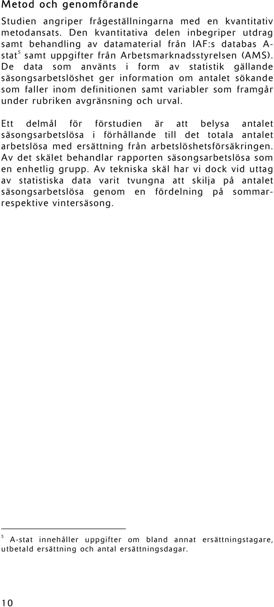 De data som använts i form av statistik gällande säsongsarbetslöshet ger information om antalet sökande som faller inom definitionen samt variabler som framgår under rubriken avgränsning och urval.