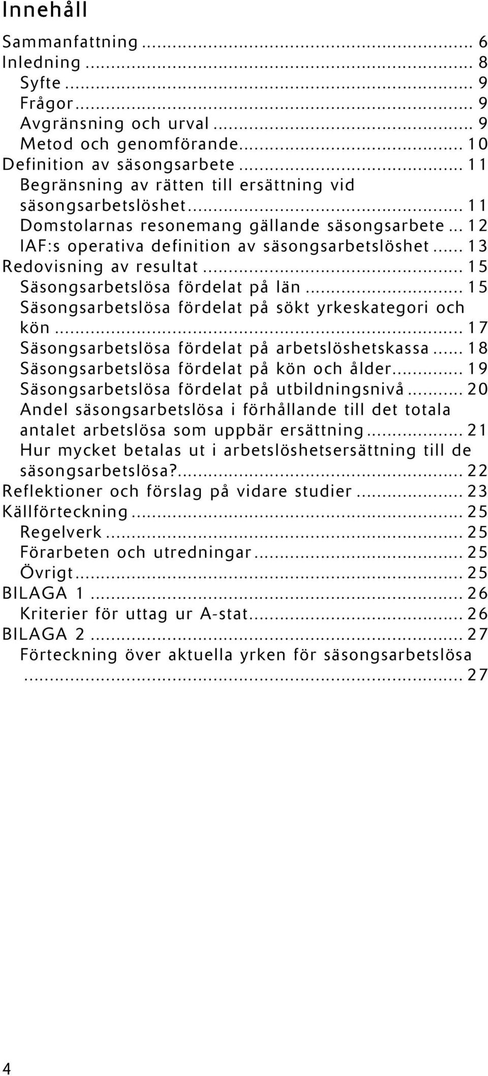 .. 13 Redovisning av resultat... 15 Säsongsarbetslösa fördelat på län... 15 Säsongsarbetslösa fördelat på sökt yrkeskategori och kön... 17 Säsongsarbetslösa fördelat på arbetslöshetskassa.