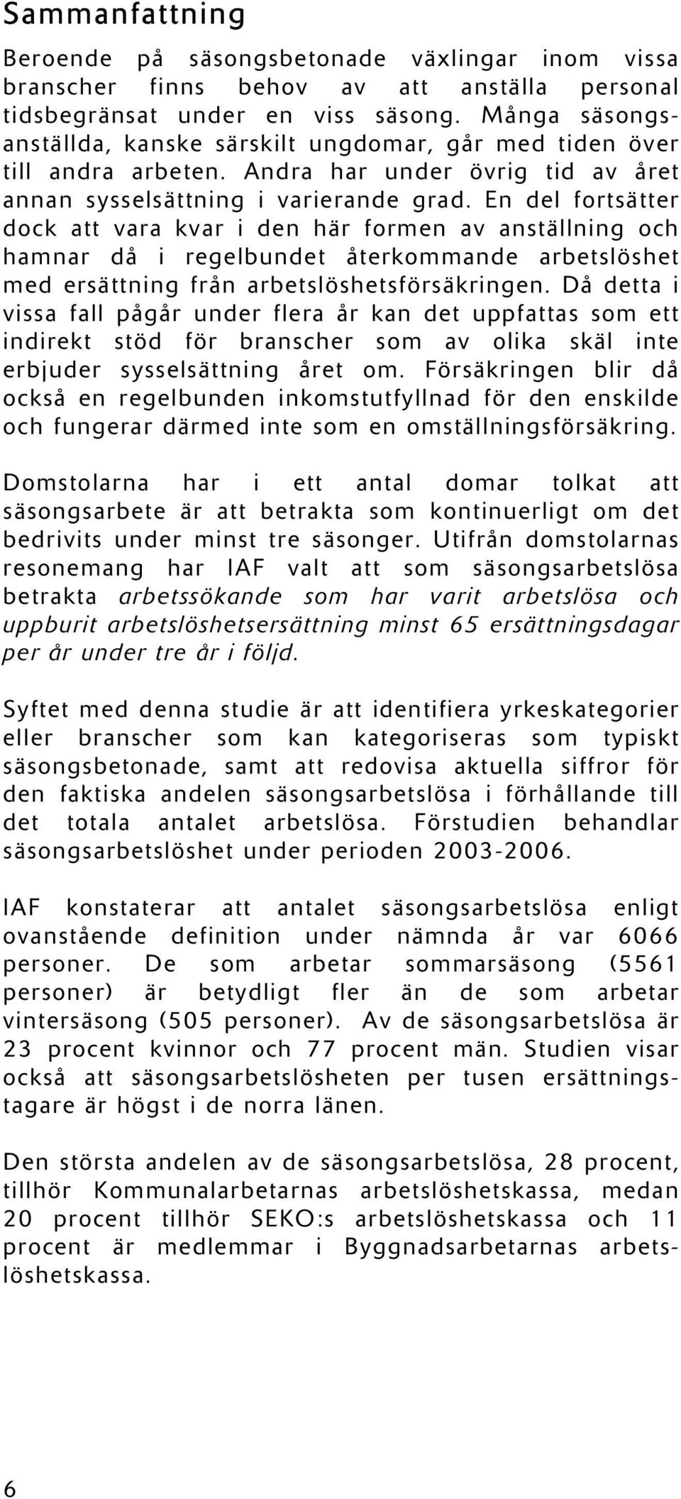 En del fortsätter dock att vara kvar i den här formen av anställning och hamnar då i regelbundet återkommande arbetslöshet med ersättning från arbetslöshetsförsäkringen.