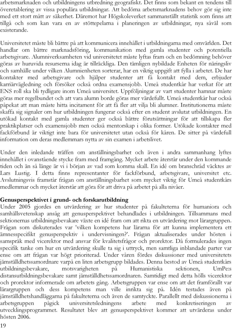 Däremot har Högskoleverket sammanställt statistik som finns att tillgå och som kan vara en av stöttepelarna i planeringen av utbildningar, nya såväl som existerande.