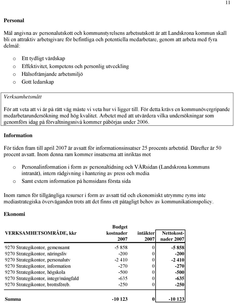 För detta krävs en kmmunövergripande medarbetarundersökning med hög kvalitet. Arbetet med att utvärdera vilka undersökningar sm genmförs idag på förvaltningsnivå kmmer påbörjas under 2006.