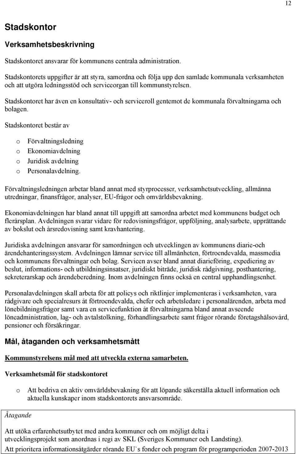 Stadskntret har även en knsultativ- ch servicerll gentemt de kmmunala förvaltningarna ch blagen. Stadskntret består av Förvaltningsledning Eknmiavdelning Juridisk avdelning Persnalavdelning.