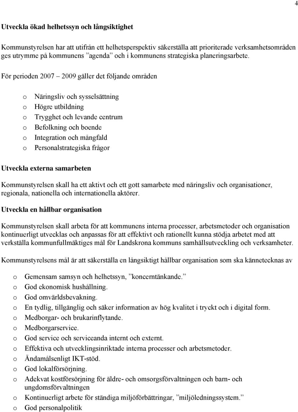 För periden 2007 2009 gäller det följande mråden Näringsliv ch sysselsättning Högre utbildning Trygghet ch levande centrum Beflkning ch bende Integratin ch mångfald Persnalstrategiska frågr Utveckla