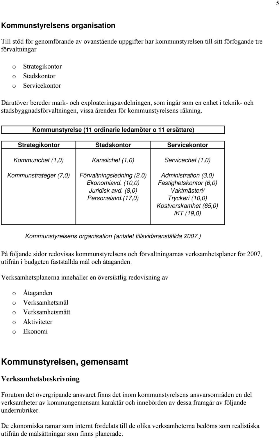 Kmmunstyrelse (11 rdinarie ledamöter 11 ersättare) Strategikntr Stadskntr Servicekntr Kmmunchef (1,0) Kanslichef (1,0) Servicechef (1,0) Kmmunstrateger (7,0) Förvaltningsledning (2,0) Administratin