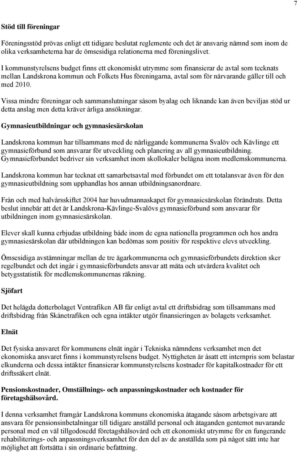 Vissa mindre föreningar ch sammanslutningar såsm byalag ch liknande kan även beviljas stöd ur detta anslag men detta kräver årliga ansökningar.