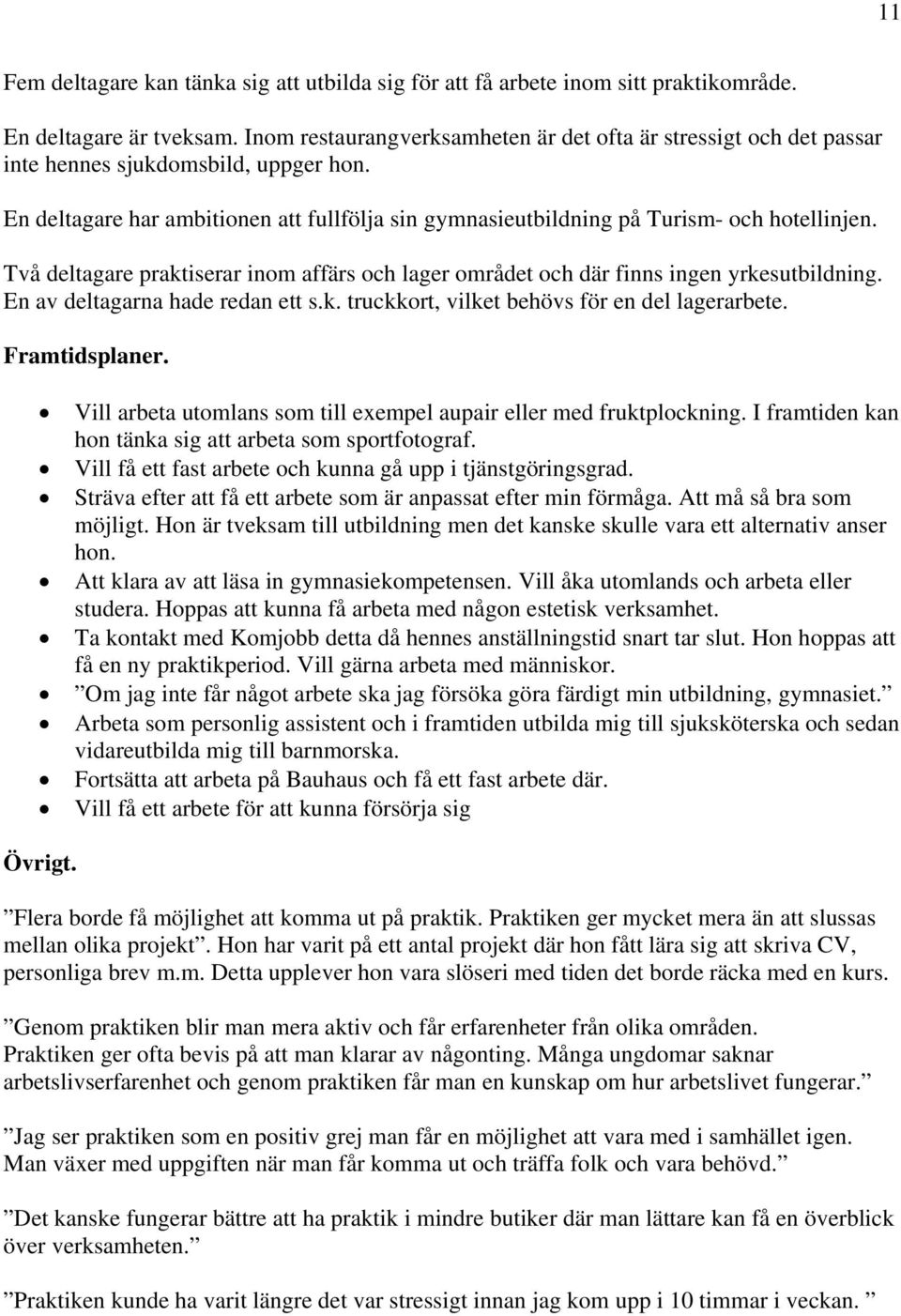 Två deltagare praktiserar inom affärs och lager området och där finns ingen yrkesutbildning. En av deltagarna hade redan ett s.k. truckkort, vilket behövs för en del lagerarbete. Framtidsplaner.