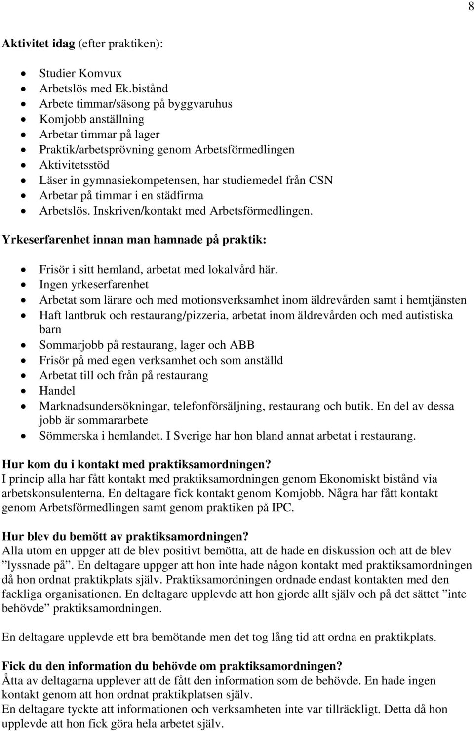 från CSN Arbetar på timmar i en städfirma Arbetslös. Inskriven/kontakt med Arbetsförmedlingen. Yrkeserfarenhet innan man hamnade på praktik: Frisör i sitt hemland, arbetat med lokalvård här.