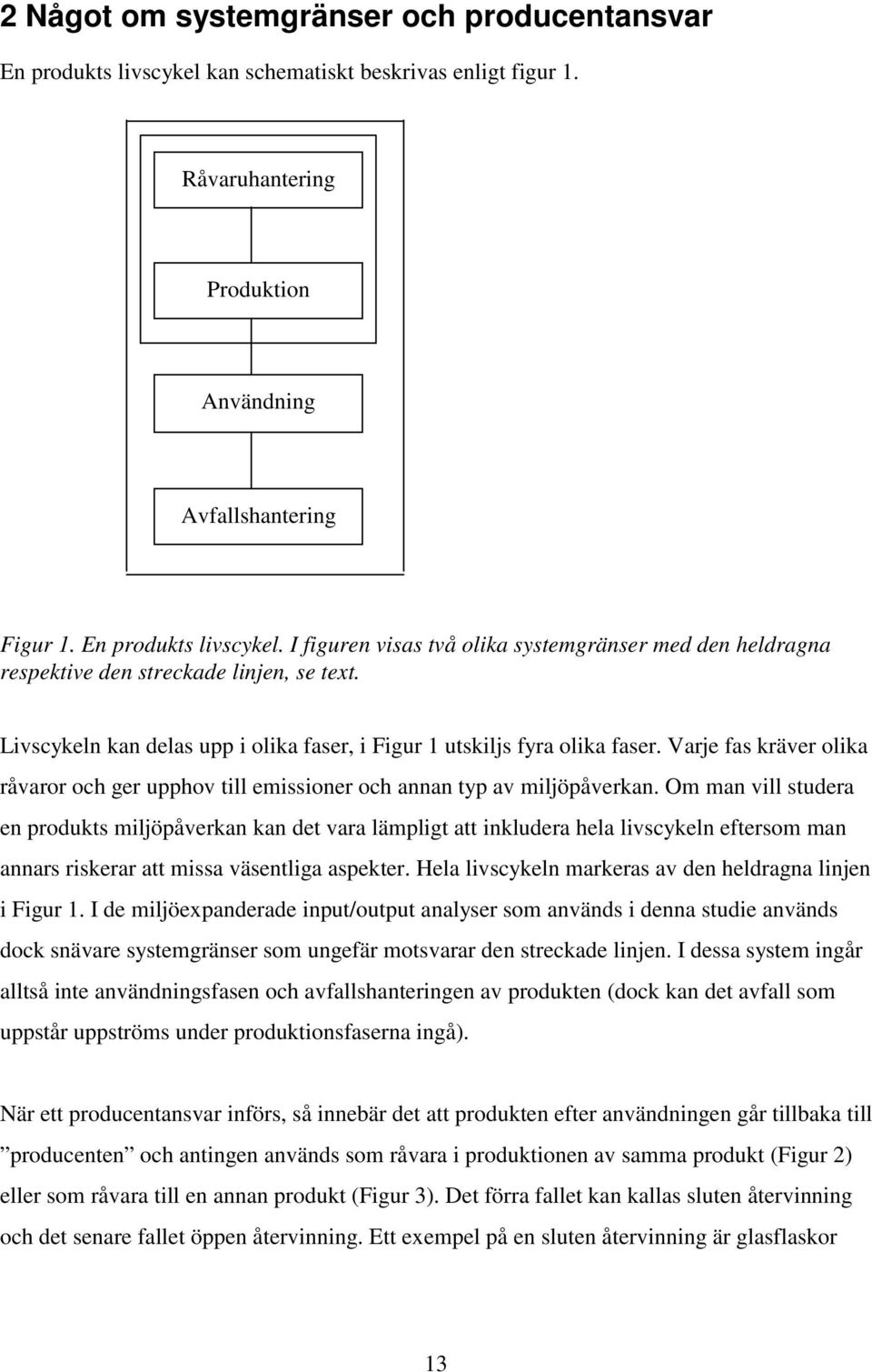 Om man vill studera en produkts miljöpåverkan kan det vara lämpligt att inkludera hela livscykeln eftersom man annars riskerar att missa väsentliga aspekter.