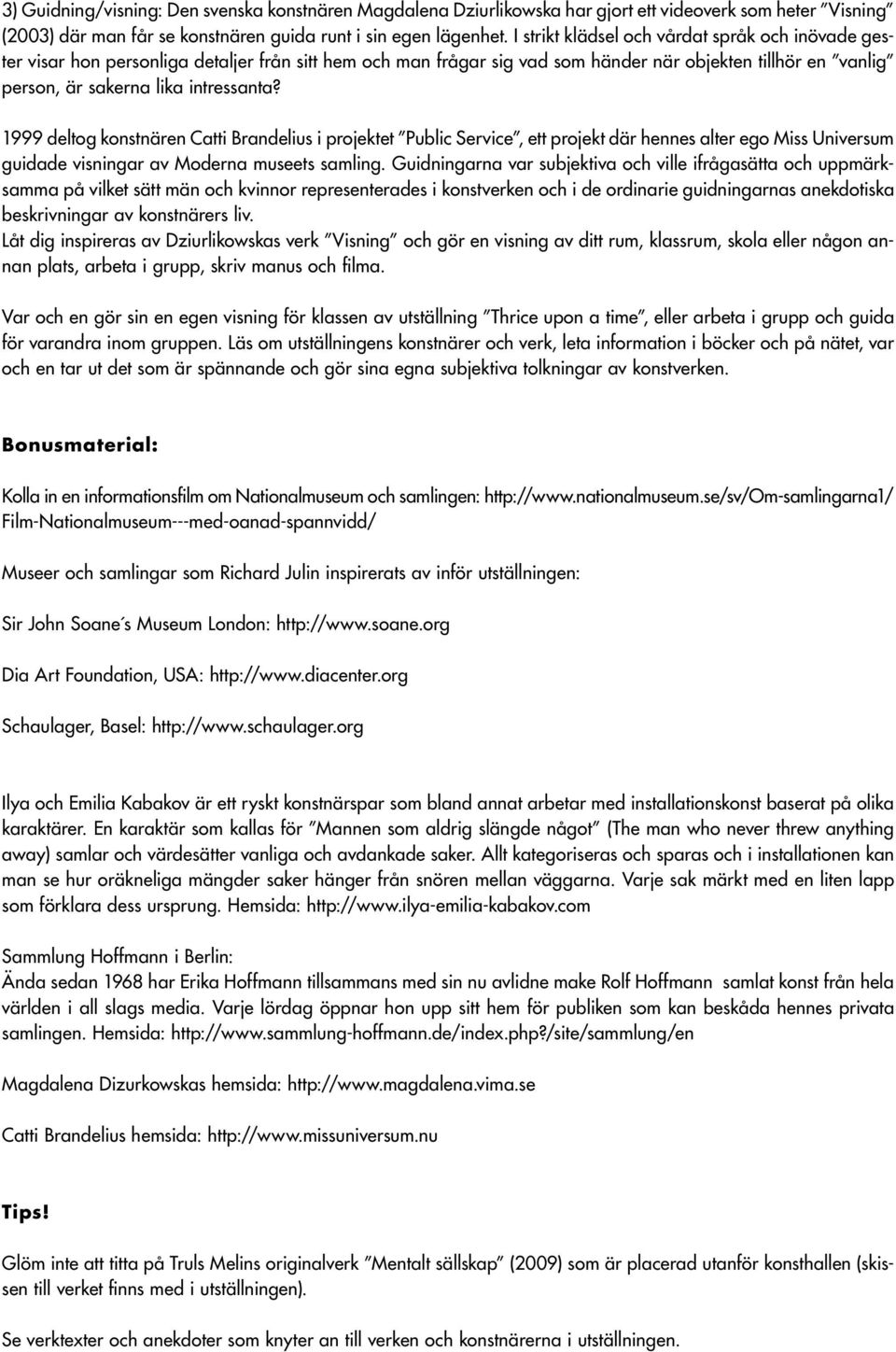 1999 deltog konstnären Catti Brandelius i projektet Public Service, ett projekt där hennes alter ego Miss Universum guidade visningar av Moderna museets samling.