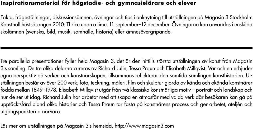 Tre parallella presentationer fyller hela Magasin 3, det är den hittills största utställningen av konst från Magasin 3:s samling.