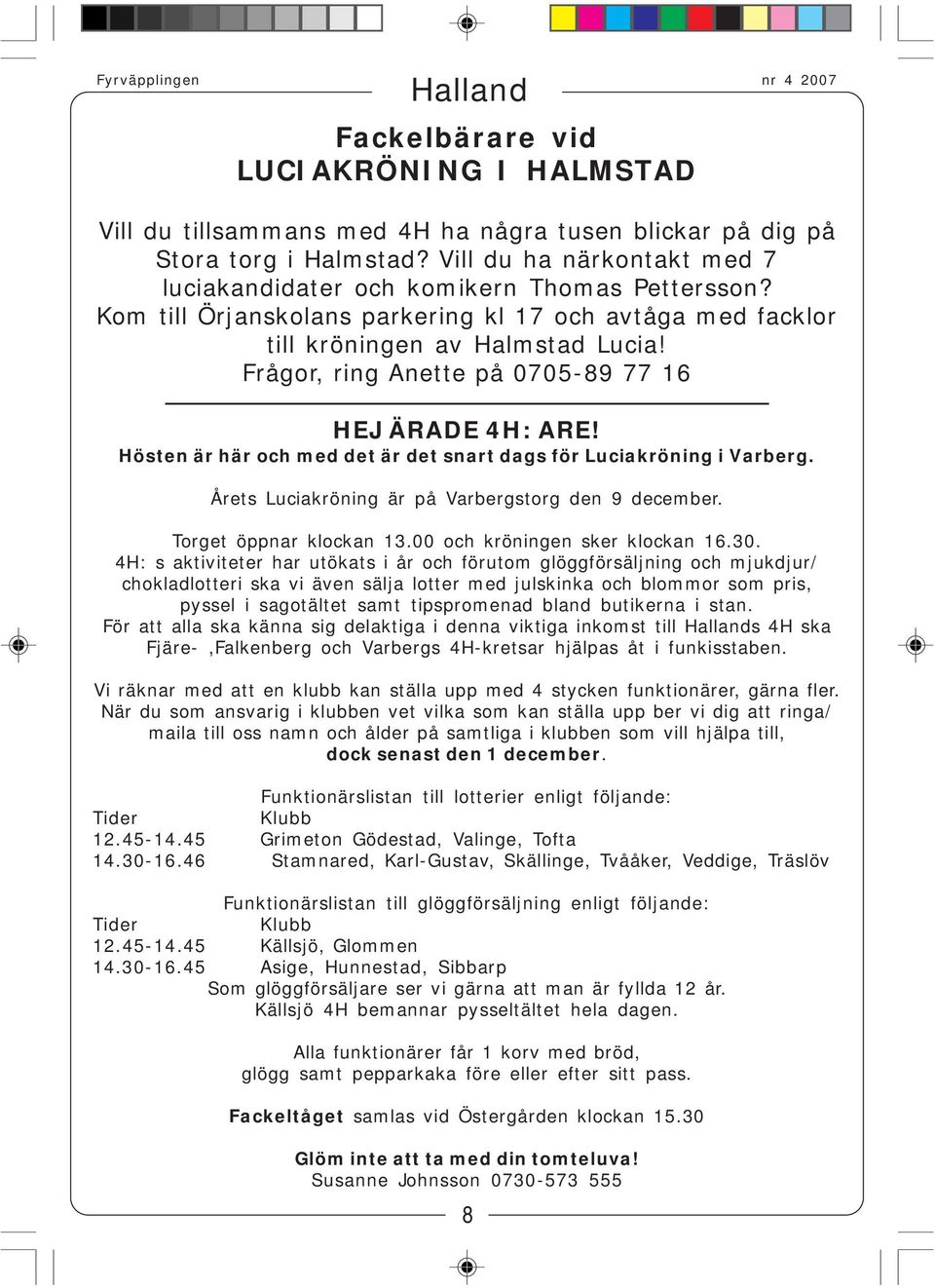 Frågor, ring Anette på 0705-89 77 16 HEJ ÄRADE 4H: ARE! Hösten är här och med det är det snart dags för Luciakröning i Varberg. Årets Luciakröning är på Varbergstorg den 9 december.