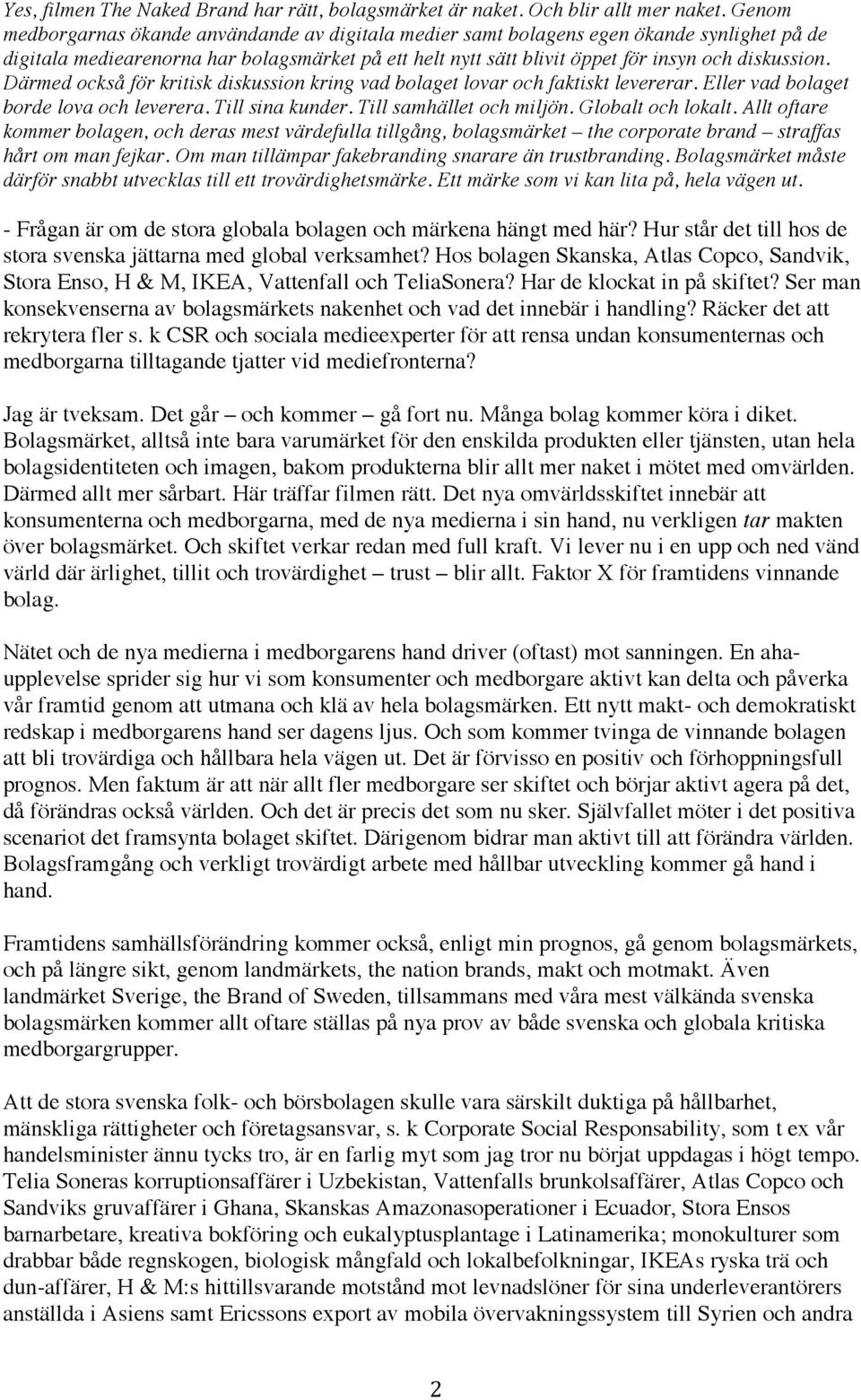 Därmed också för kritisk diskussion kring vad bolaget lovar och faktiskt levererar. Eller vad bolaget borde lova och leverera. Till sina kunder. Till samhället och miljön. Globalt och lokalt.