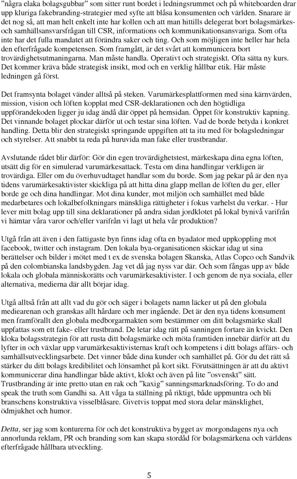 Som ofta inte har det fulla mandatet att förändra saker och ting. Och som möjligen inte heller har hela den efterfrågade kompetensen.