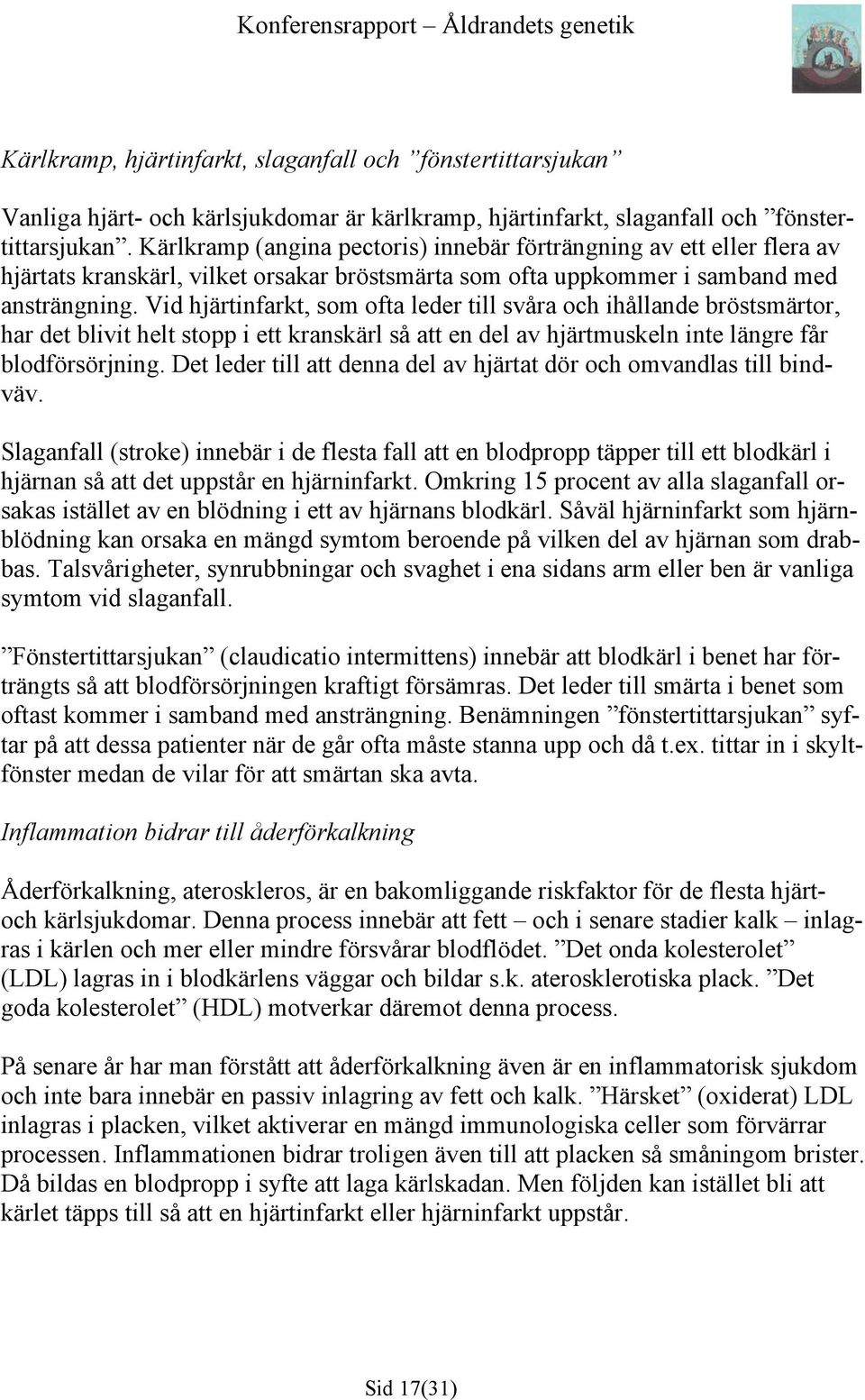 Vid hjärtinfarkt, som ofta leder till svåra och ihållande bröstsmärtor, har det blivit helt stopp i ett kranskärl så att en del av hjärtmuskeln inte längre får blodförsörjning.