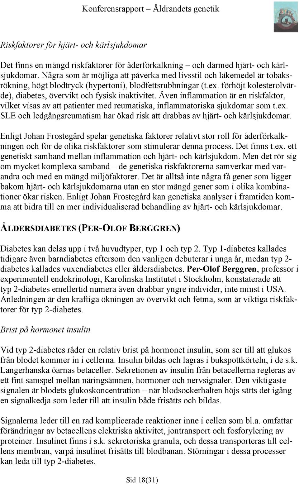 förhöjt kolesterolvärde), diabetes, övervikt och fysisk inaktivitet. Även inflammation är en riskfaktor, vilket visas av att patienter med reumatiska, inflammatoriska sjukdomar som t.ex.