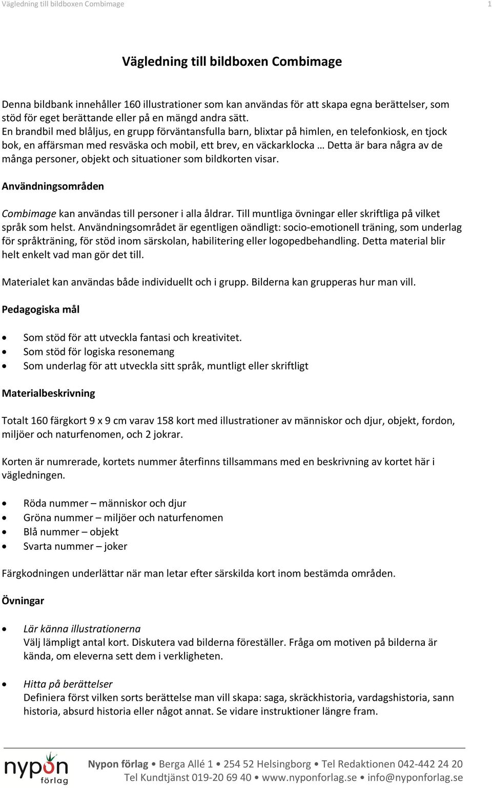 En brandbil med blåljus, en grupp förväntansfulla barn, blixtar på himlen, en telefonkiosk, en tjock bok, en affärsman med resväska och mobil, ett brev, en väckarklocka Detta är bara några av de