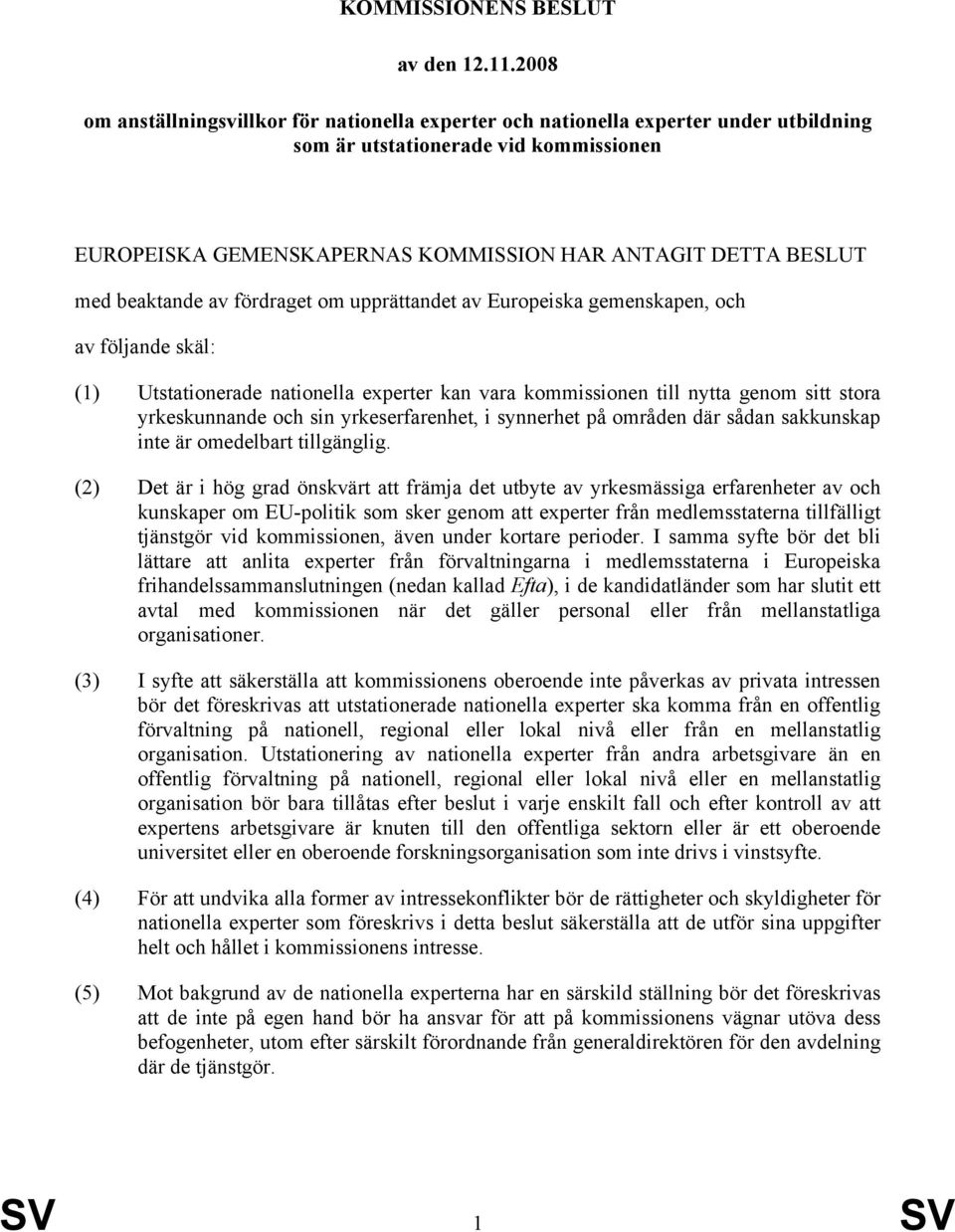 beaktande av fördraget om upprättandet av Europeiska gemenskapen, och av följande skäl: (1) Utstationerade nationella experter kan vara kommissionen till nytta genom sitt stora yrkeskunnande och sin