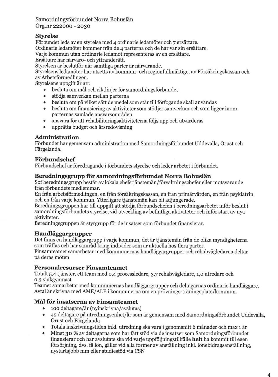 Styrelsens ledamöter har utsetts av kommun- och regionfullmäktige, av Försäkringskassan och av Arbetsförmedlingen.