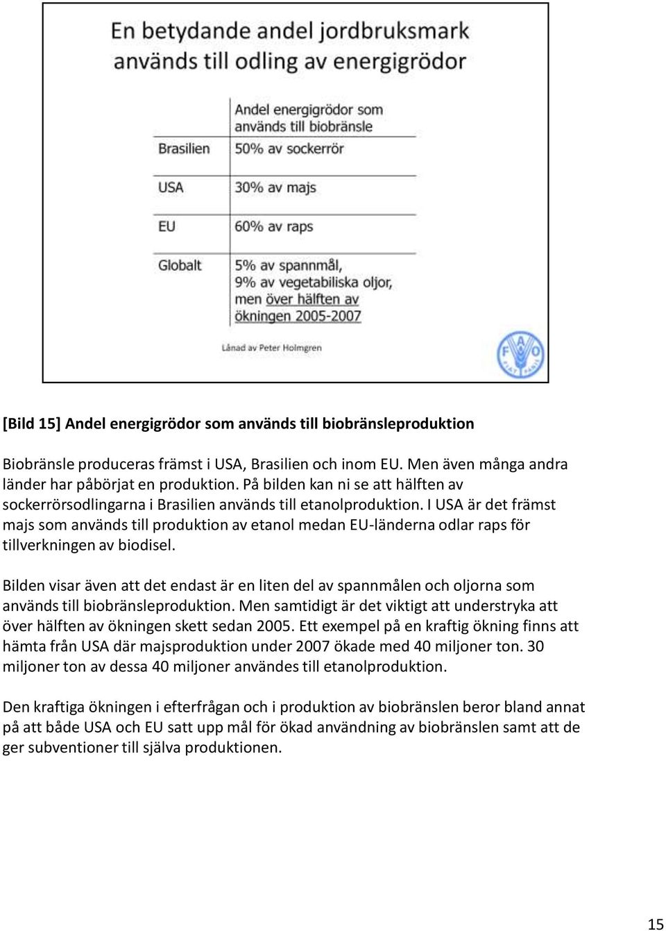 I USA är det främst majs som används till produktion av etanol medan EU-länderna odlar raps för tillverkningen av biodisel.