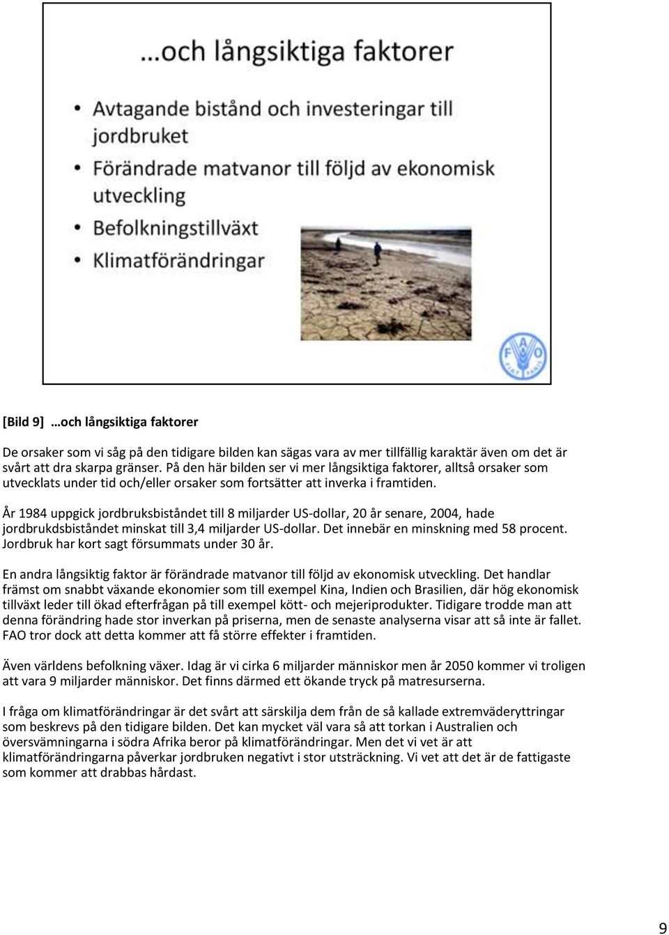 År 1984 uppgick jordbruksbiståndet till 8 miljarder US-dollar, 20 år senare, 2004, hade jordbrukdsbiståndet minskat till 3,4 miljarder US-dollar. Det innebär en minskning med 58 procent.