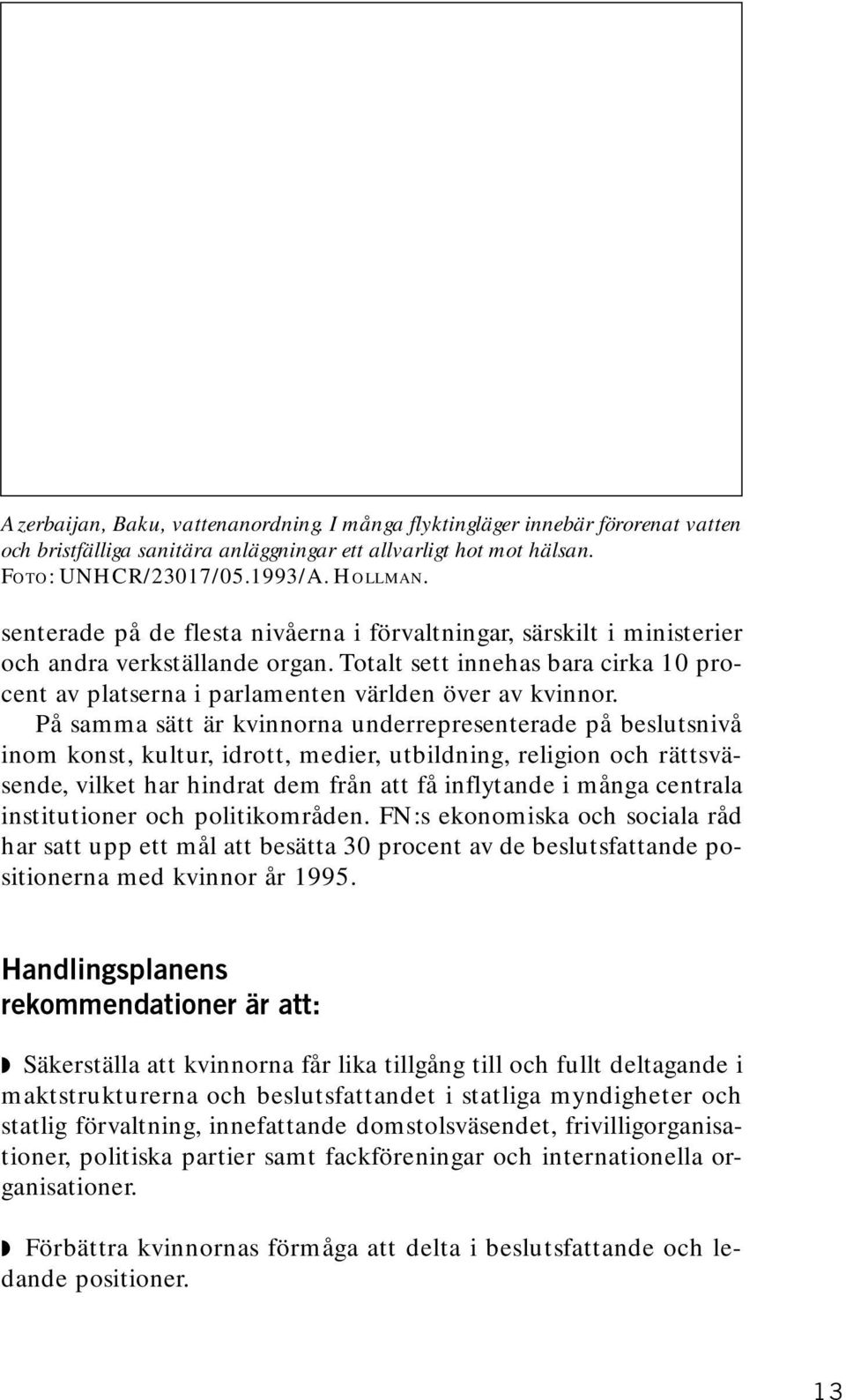 På samma sätt är kvinnorna underrepresenterade på beslutsnivå inom konst, kultur, idrott, medier, utbildning, religion och rättsväsende, vilket har hindrat dem från att få inflytande i många centrala