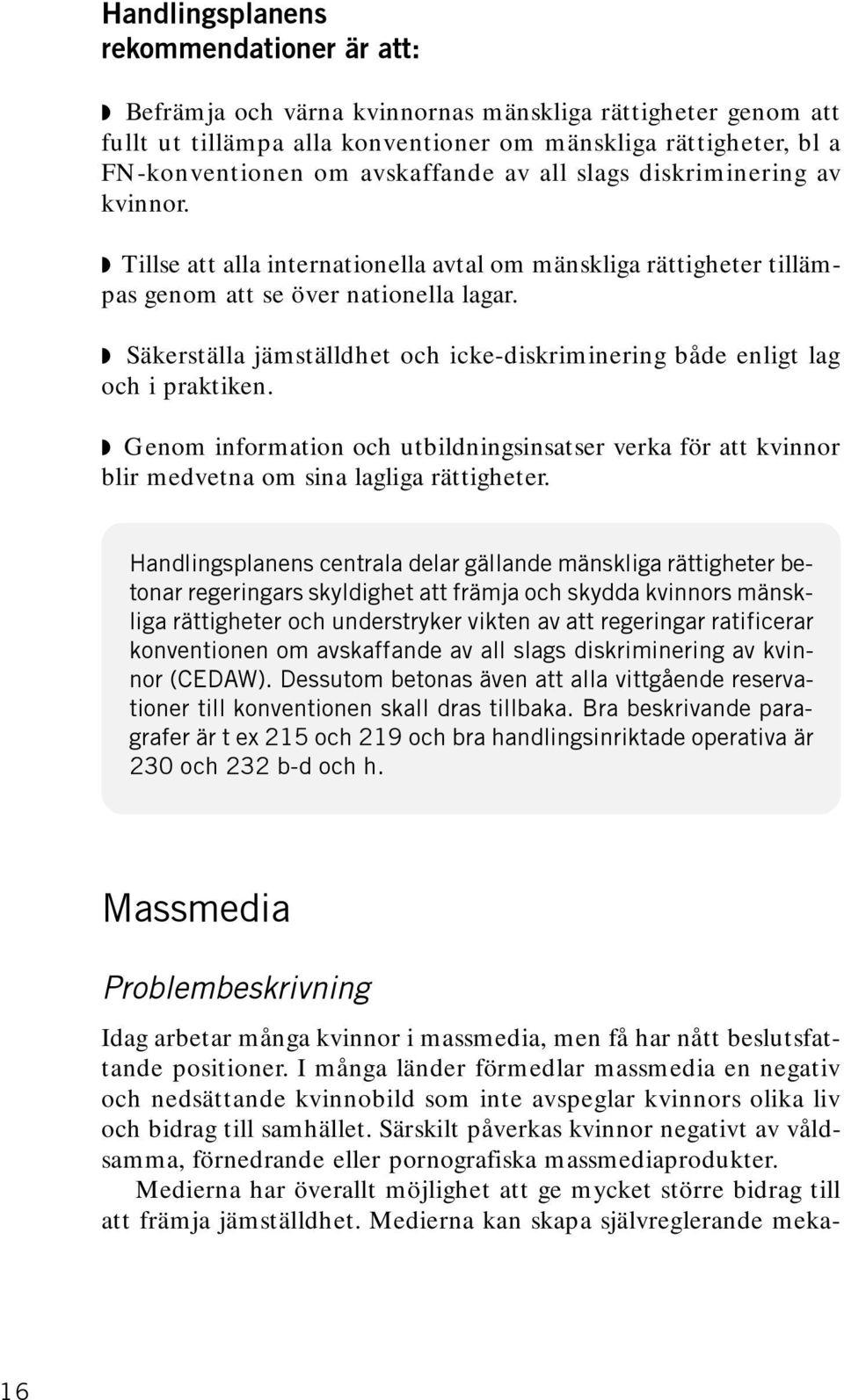 Genom information och utbildningsinsatser verka för att kvinnor blir medvetna om sina lagliga rättigheter. Idag arbetar många kvinnor i massmedia, men få har nått beslutsfattande positioner.