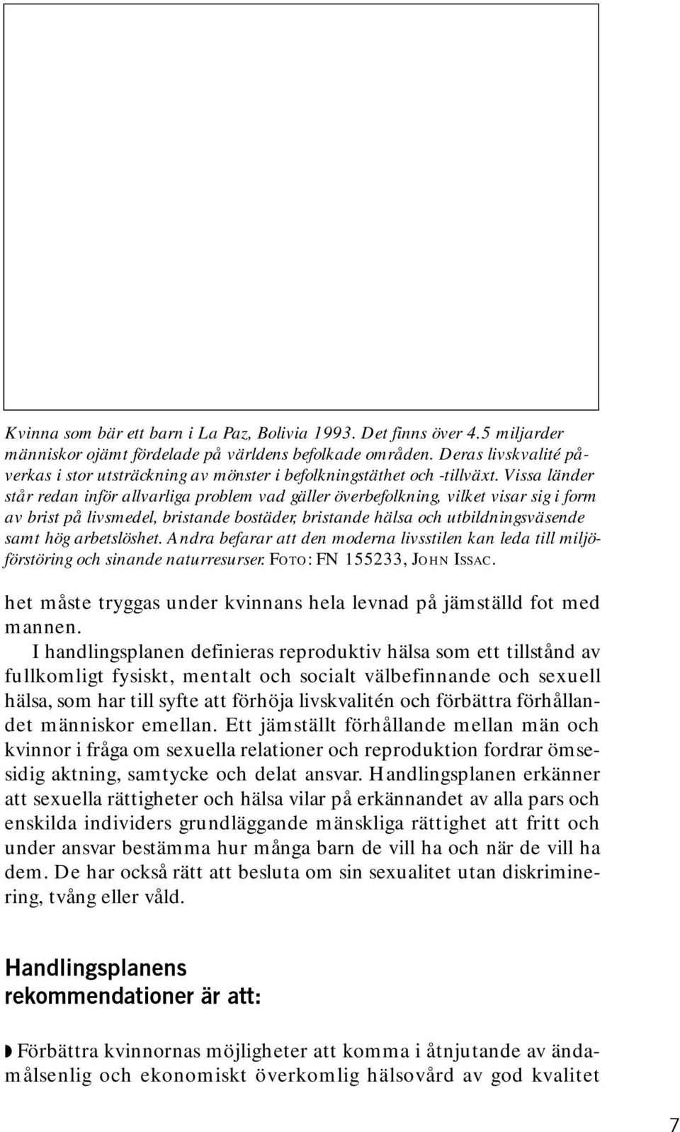 Vissa länder står redan inför allvarliga problem vad gäller överbefolkning, vilket visar sig i form av brist på livsmedel, bristande bostäder, bristande hälsa och utbildningsväsende samt hög