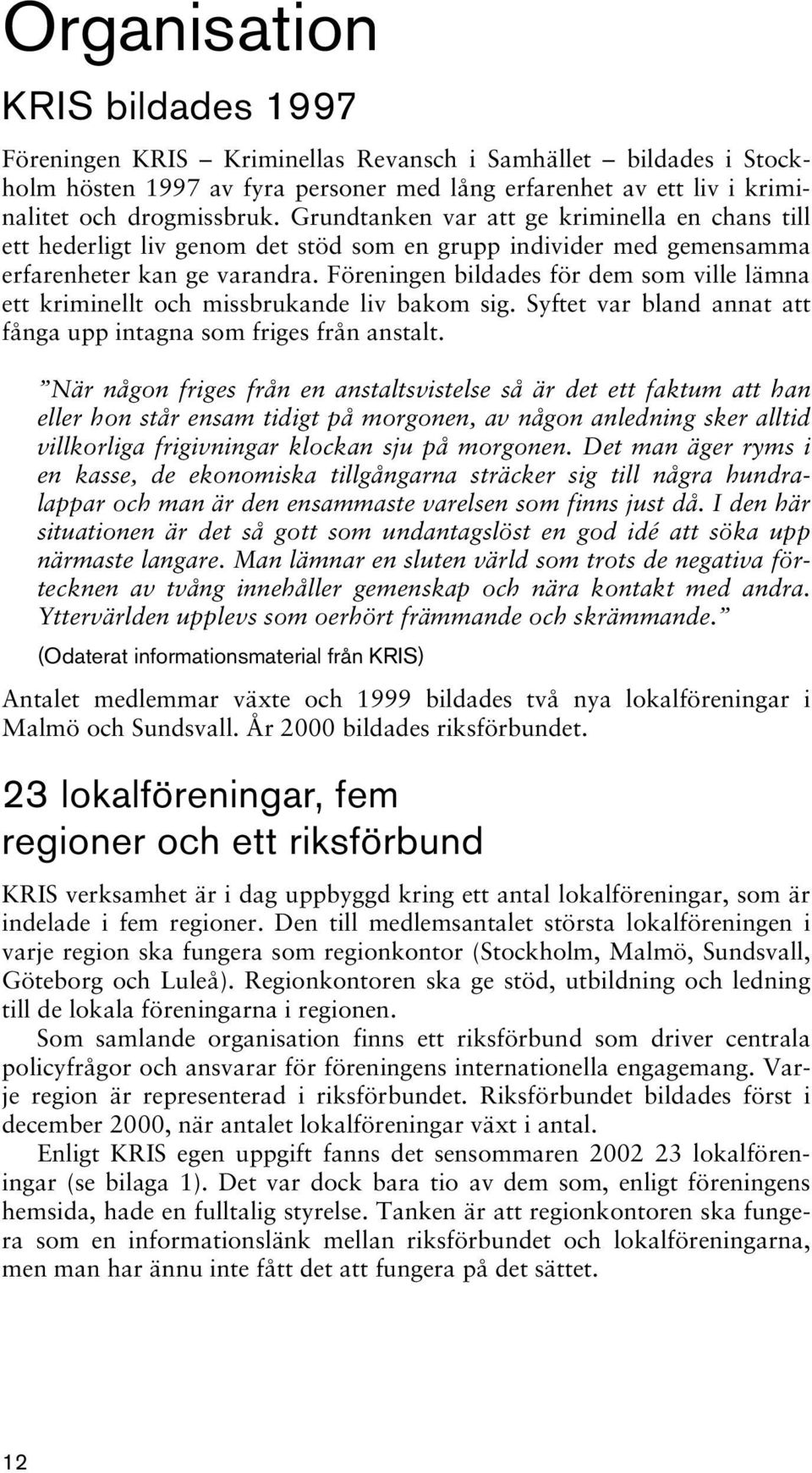 Föreningen bildades för dem som ville lämna ett kriminellt och missbrukande liv bakom sig. Syftet var bland annat att fånga upp intagna som friges från anstalt.