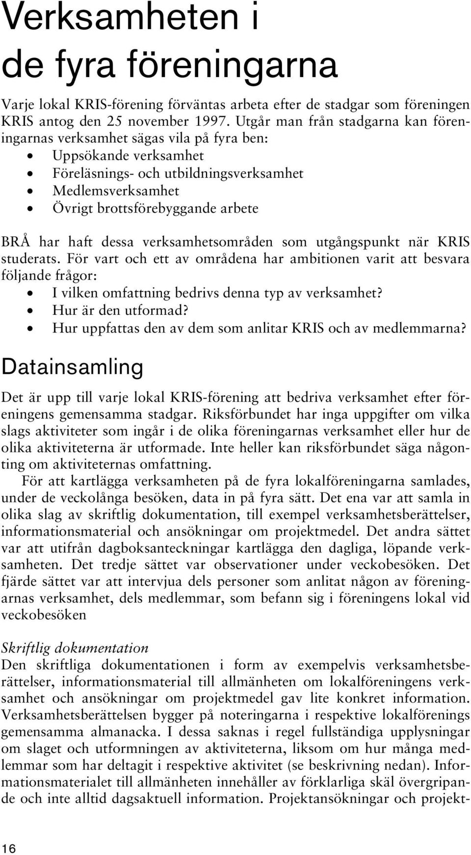 haft dessa verksamhetsområden som utgångspunkt när KRIS studerats. För vart och ett av områdena har ambitionen varit att besvara följande frågor: I vilken omfattning bedrivs denna typ av verksamhet?