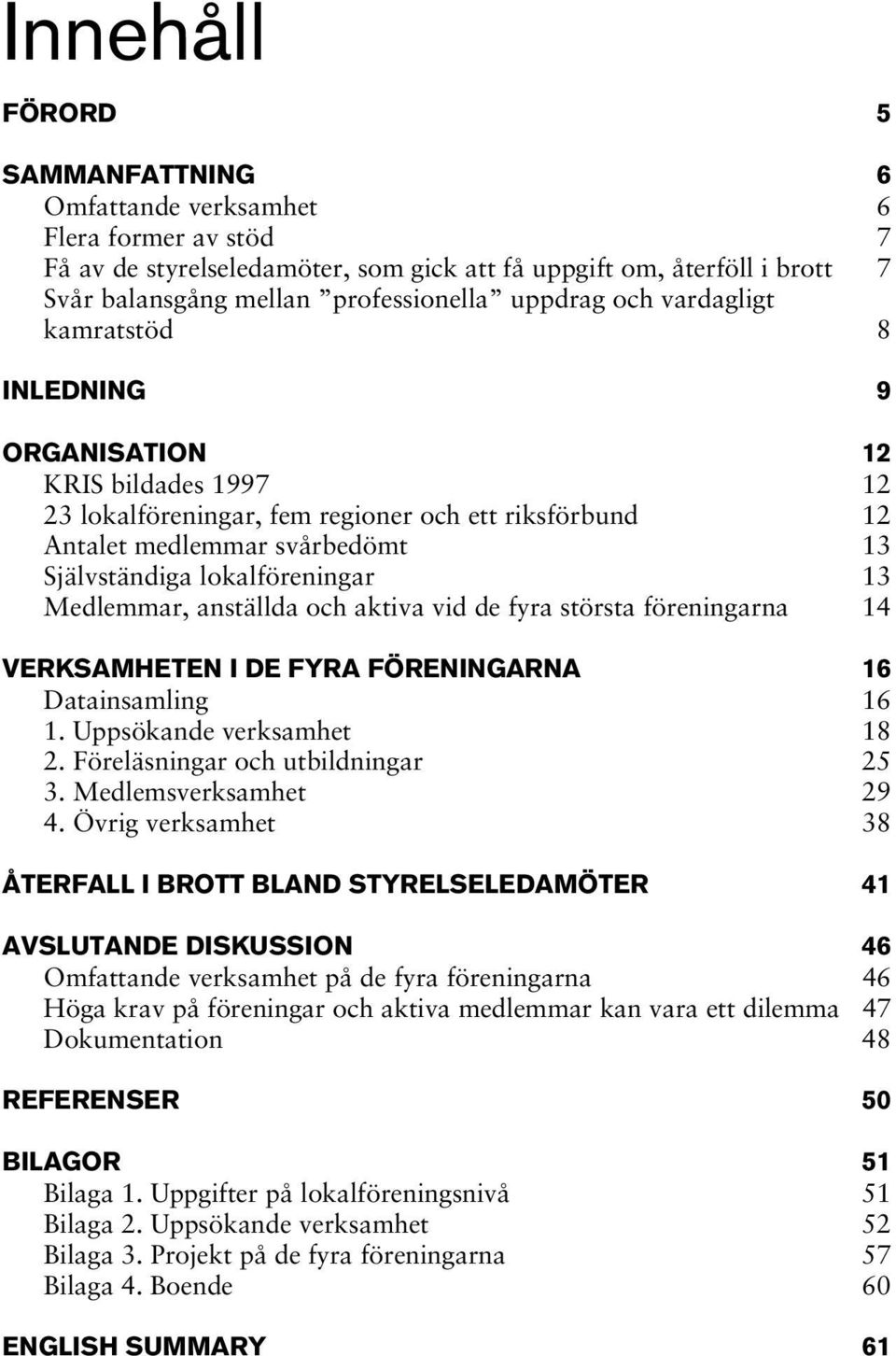 lokalföreningar 13 Medlemmar, anställda och aktiva vid de fyra största föreningarna 14 VERKSAMHETEN I DE FYRA FÖRENINGARNA 16 Datainsamling 16 1. Uppsökande verksamhet 18 2.