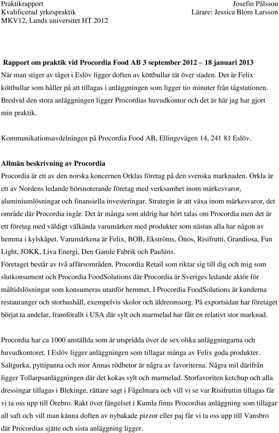 Bredvid den stora anläggningen ligger Procordias huvudkontor och det är här jag har gjort min praktik. Kommunikationsavdelningen på Procordia Food AB, Ellingevägen 14, 241 81 Eslöv.