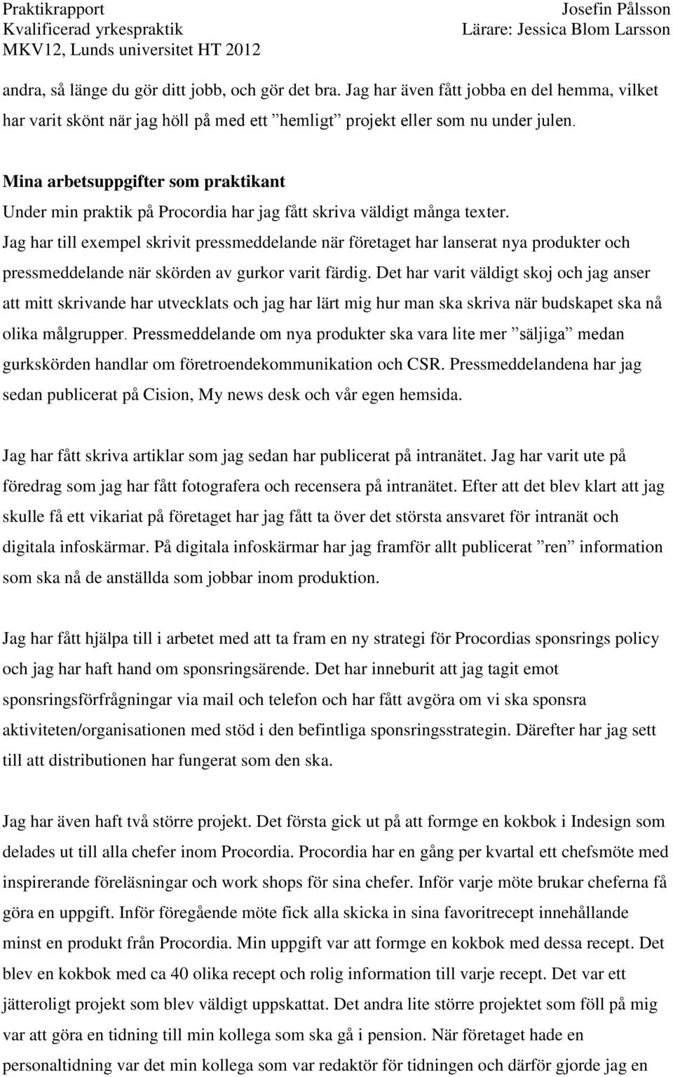 Jag har till exempel skrivit pressmeddelande när företaget har lanserat nya produkter och pressmeddelande när skörden av gurkor varit färdig.