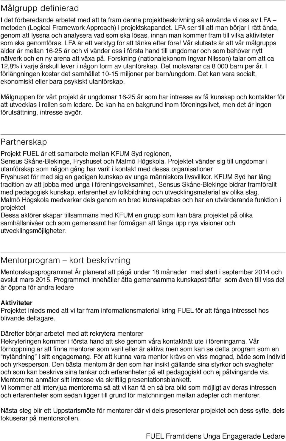 LFA är ett verktyg för att tänka efter före Vår slutsats är att vår målgrupps ålder är mellan 16-25 år och vi vänder oss i första hand till ungdomar och som behöver nytt nätverk och en ny arena att