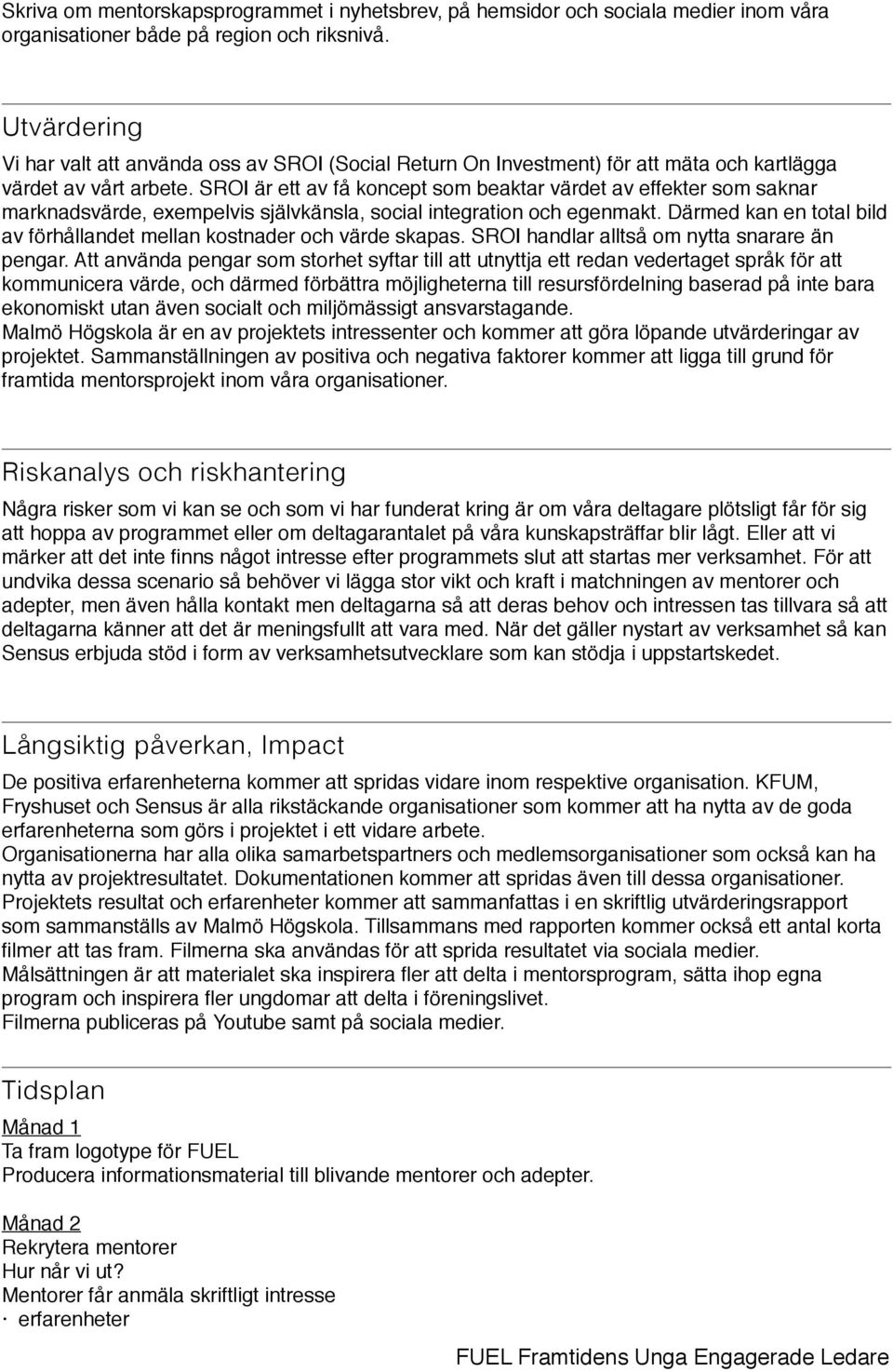 SROI är ett av få koncept som beaktar värdet av effekter som saknar marknadsvärde, exempelvis självkänsla, social integration och egenmakt.