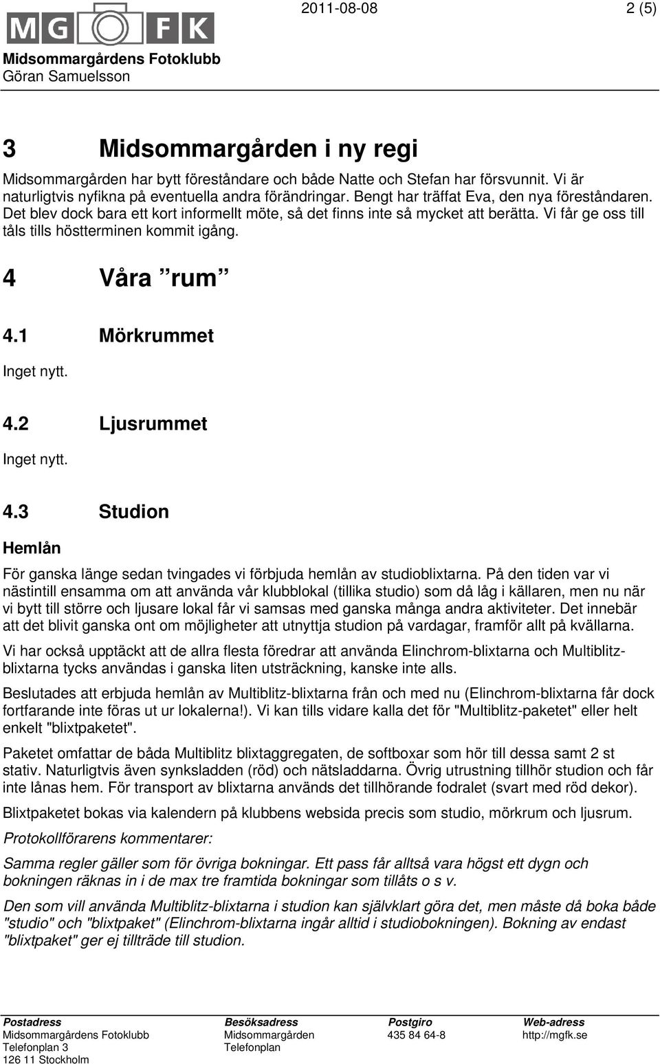 4 Våra rum 4.1 Mörkrummet 4.2 Ljusrummet 4.3 Studion Hemlån För ganska länge sedan tvingades vi förbjuda hemlån av studioblixtarna.