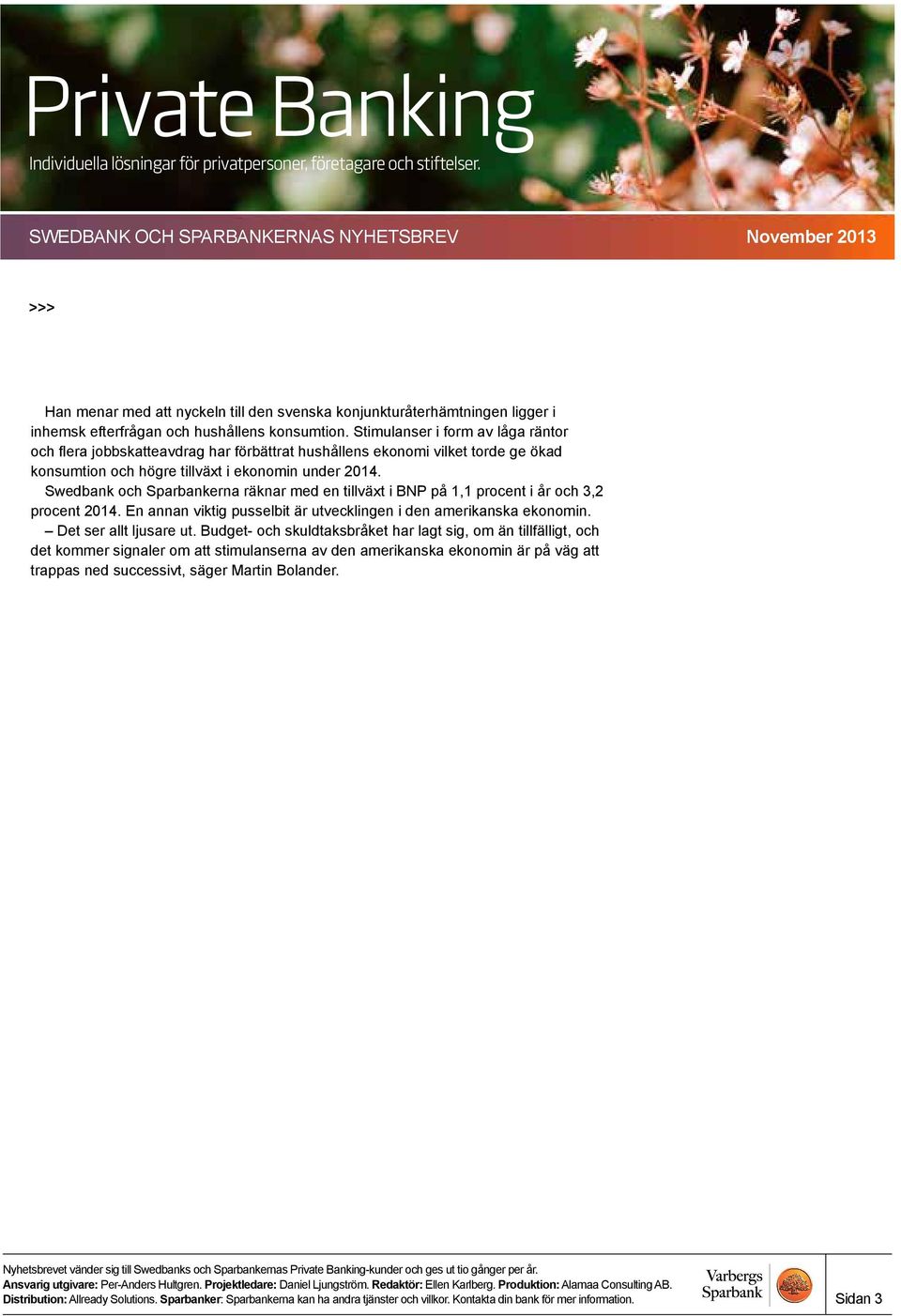 Swedbank och Sparbankerna räknar med en tillväxt i BNP på 1,1 procent i år och 3,2 procent 2014. En annan viktig pusselbit är utvecklingen i den amerikanska ekonomin. Det ser allt ljusare ut.