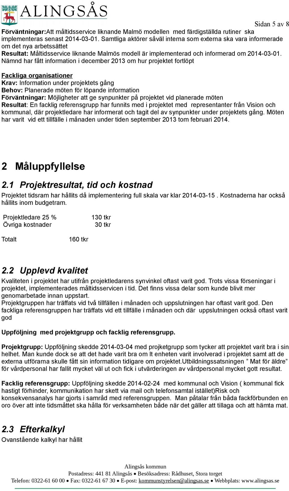 Nämnd har fått information i december 2013 om hur projektet fortlöpt Fackliga organisationer Krav: Information under projektets gång Behov: Planerade möten för löpande information Förväntningar: