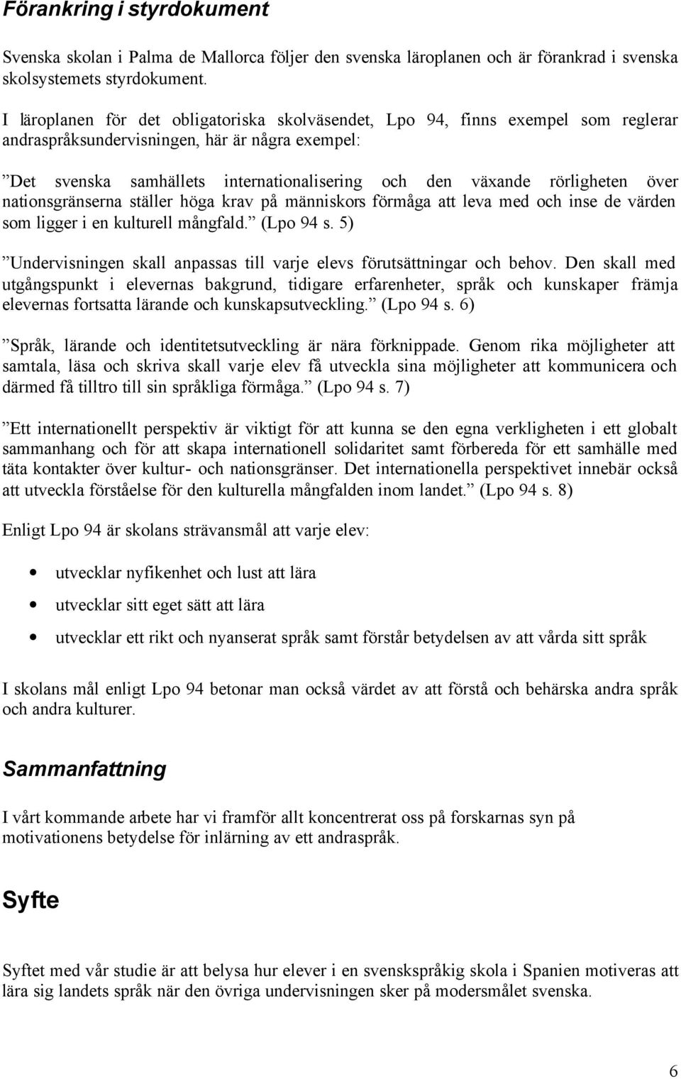 rörligheten över nationsgränserna ställer höga krav på människors förmåga att leva med och inse de värden som ligger i en kulturell mångfald. (Lpo 94 s.