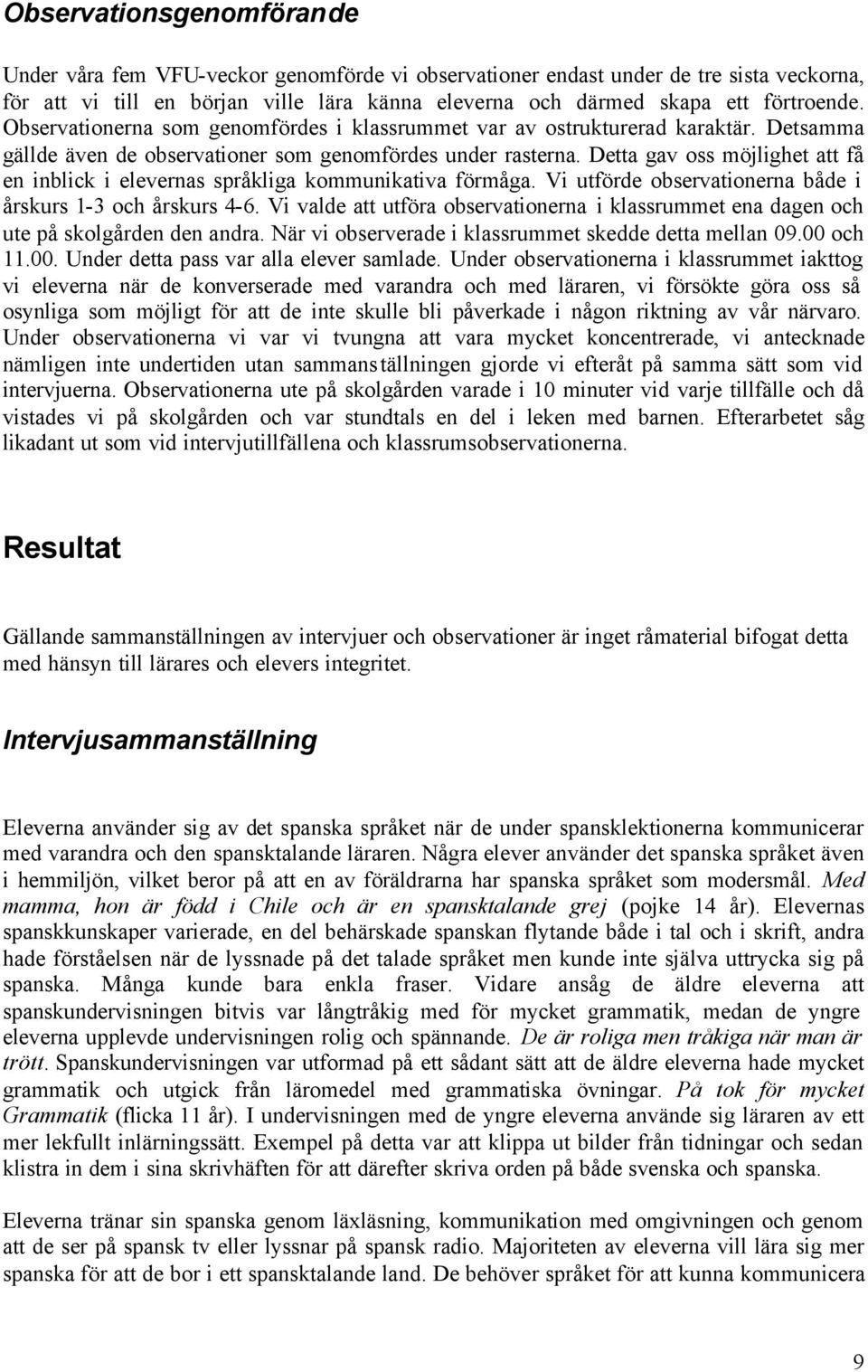 Detta gav oss möjlighet att få en inblick i elevernas språkliga kommunikativa förmåga. Vi utförde observationerna både i årskurs 1-3 och årskurs 4-6.