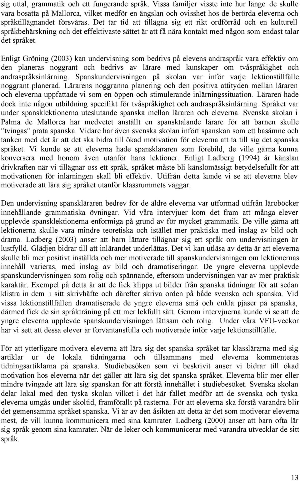 Det tar tid att tillägna sig ett rikt ordförråd och en kulturell språkbehärskning och det effektivaste sättet är att få nära kontakt med någon som endast talar det språket.