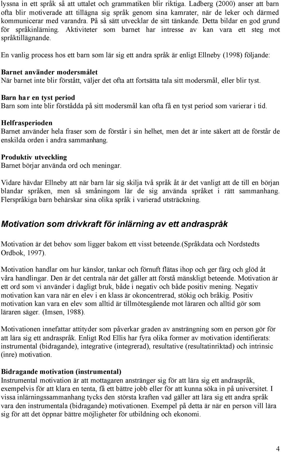 Detta bildar en god grund för språkinlärning. Aktiviteter som barnet har intresse av kan vara ett steg mot språktillägnande.