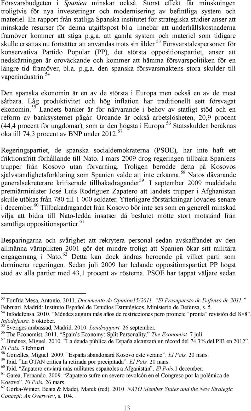 53 Försvarstalespersonen för konservativa Partido Popular (PP), det största oppositionspartiet, anser att nedskärningen är oroväckande och kommer att hämma försvarspolitiken för en längre tid