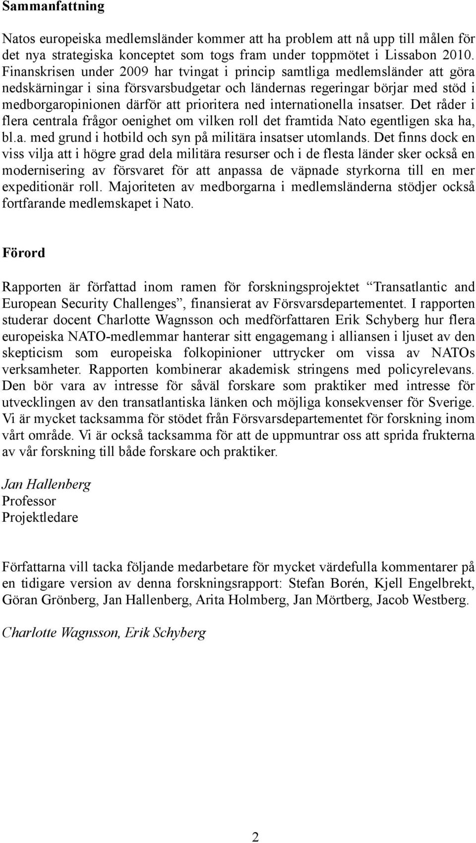 ned internationella insatser. Det råder i flera centrala frågor oenighet om vilken roll det framtida Nato egentligen ska ha, bl.a. med grund i hotbild och syn på militära insatser utomlands.