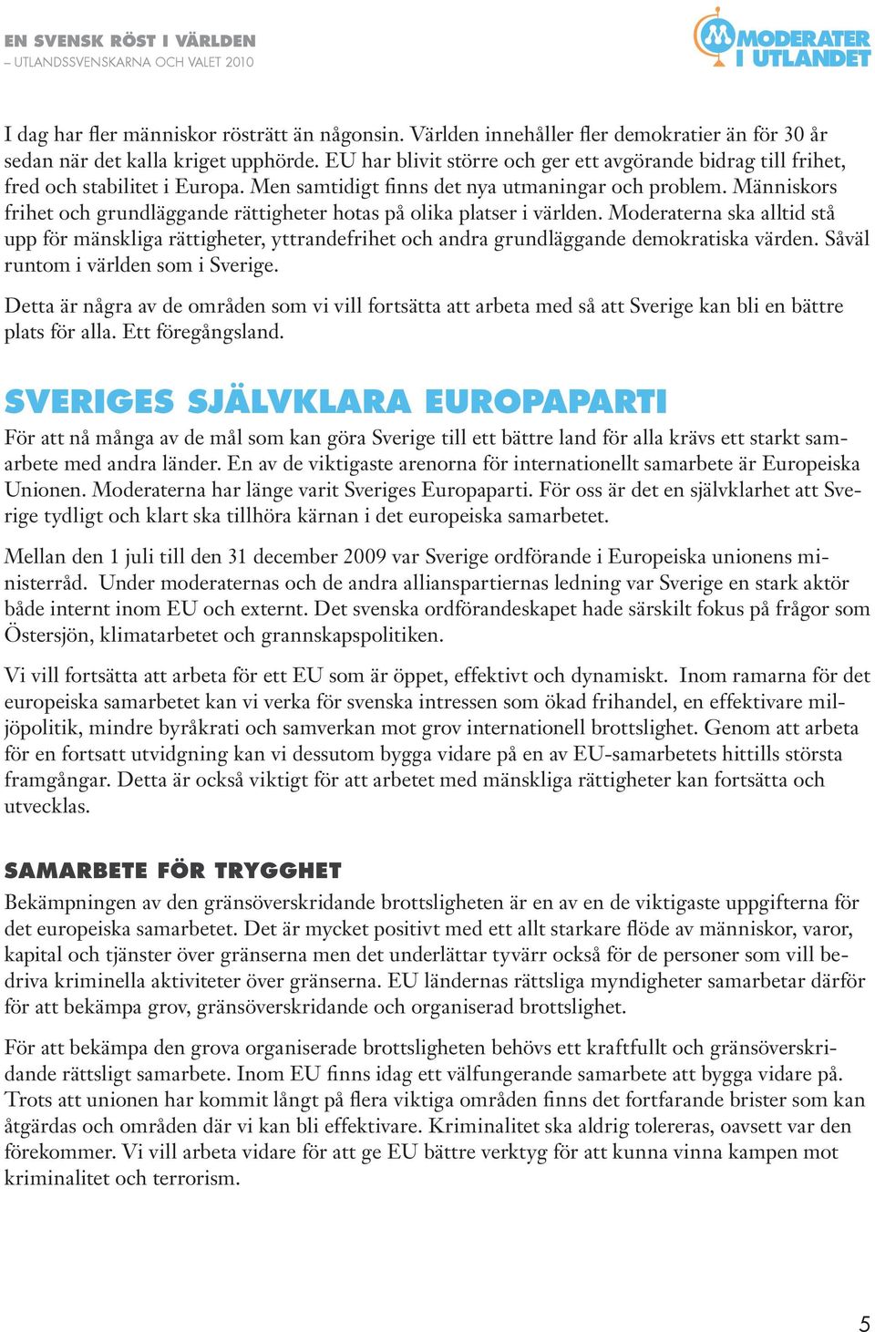 Människors frihet och grundläggande rättigheter hotas på olika platser i världen. Moderaterna ska alltid stå upp för mänskliga rättigheter, yttrandefrihet och andra grundläggande demokratiska värden.