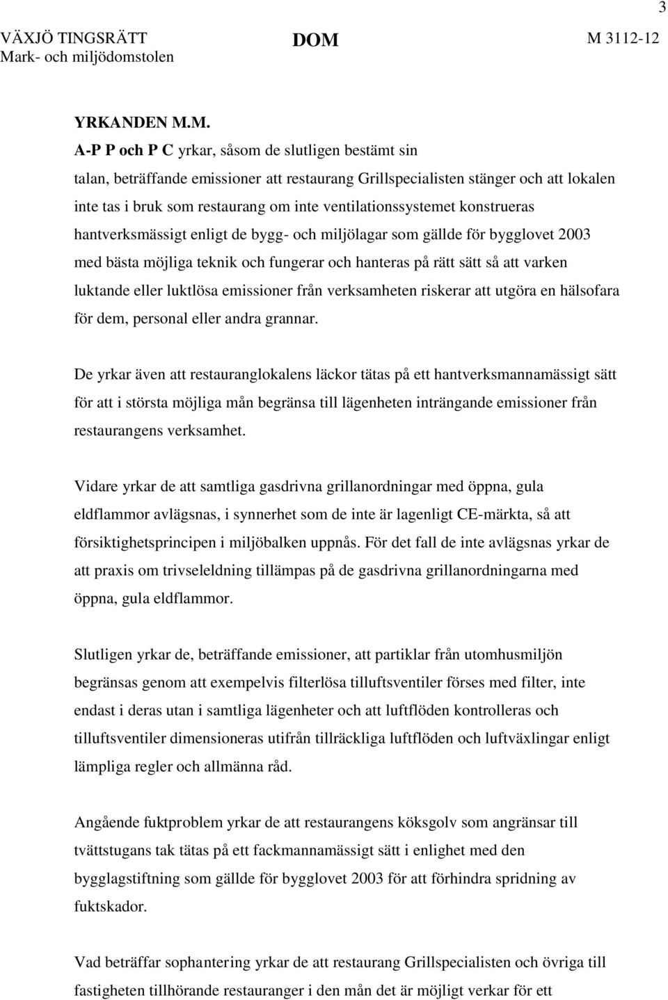 ventilationssystemet konstrueras hantverksmässigt enligt de bygg- och miljölagar som gällde för bygglovet 2003 med bästa möjliga teknik och fungerar och hanteras på rätt sätt så att varken luktande