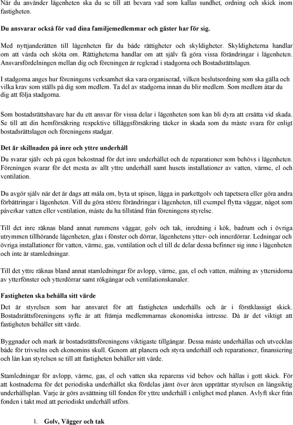 Rättigheterna handlar om att själv få göra vissa förändringar i lägenheten. Ansvarsfördelningen mellan dig och föreningen är reglerad i stadgorna och Bostadsrättslagen.